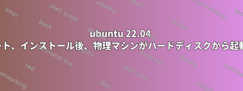 ubuntu 22.04 PXEブート、インストール後、物理マシンがハードディスクから起動しない