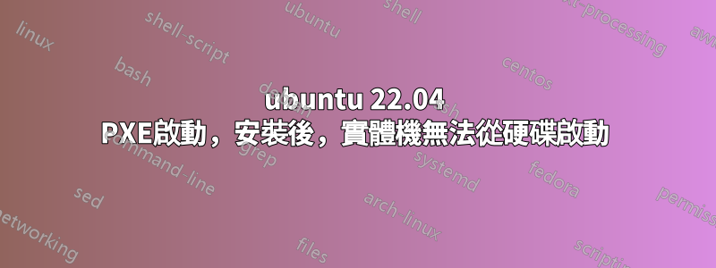 ubuntu 22.04 PXE啟動，安裝後，實體機無法從硬碟啟動