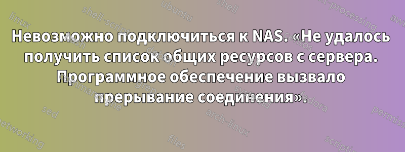 Невозможно подключиться к NAS. «Не удалось получить список общих ресурсов с сервера. Программное обеспечение вызвало прерывание соединения».