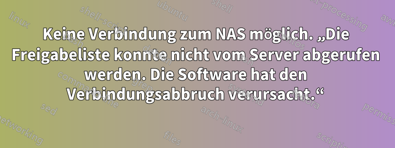 Keine Verbindung zum NAS möglich. „Die Freigabeliste konnte nicht vom Server abgerufen werden. Die Software hat den Verbindungsabbruch verursacht.“