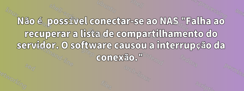 Não é possível conectar-se ao NAS "Falha ao recuperar a lista de compartilhamento do servidor. O software causou a interrupção da conexão."