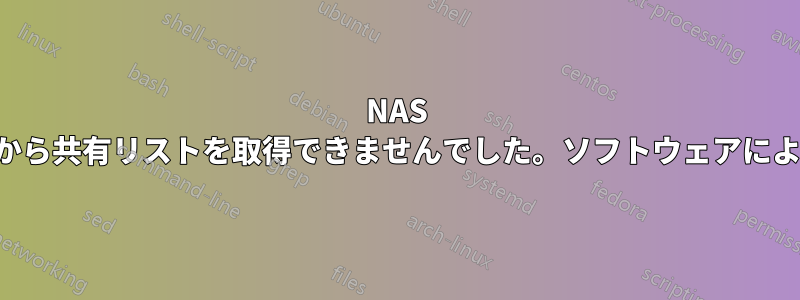 NAS に接続できません。「サーバーから共有リストを取得できませんでした。ソフトウェアによって接続が中止されました。」