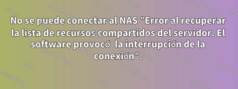 No se puede conectar al NAS "Error al recuperar la lista de recursos compartidos del servidor. El software provocó la interrupción de la conexión".