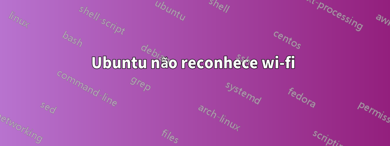 Ubuntu não reconhece wi-fi