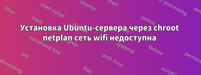 Установка Ubuntu-сервера через chroot netplan сеть wifi недоступна