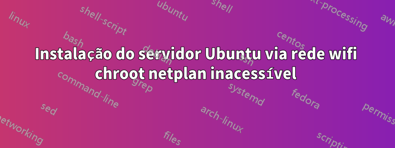 Instalação do servidor Ubuntu via rede wifi chroot netplan inacessível