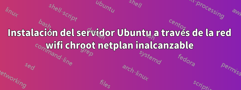 Instalación del servidor Ubuntu a través de la red wifi chroot netplan inalcanzable