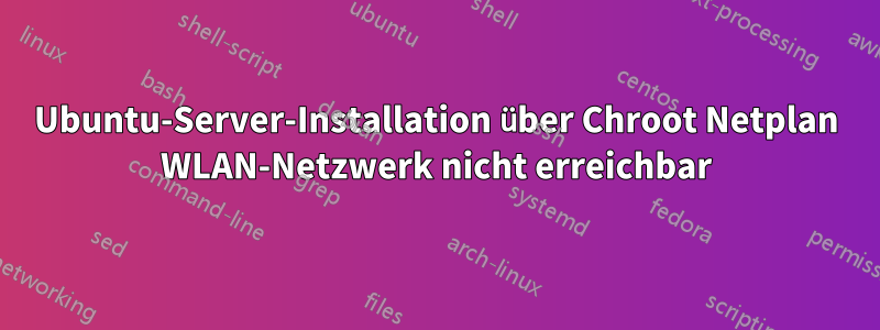 Ubuntu-Server-Installation über Chroot Netplan WLAN-Netzwerk nicht erreichbar