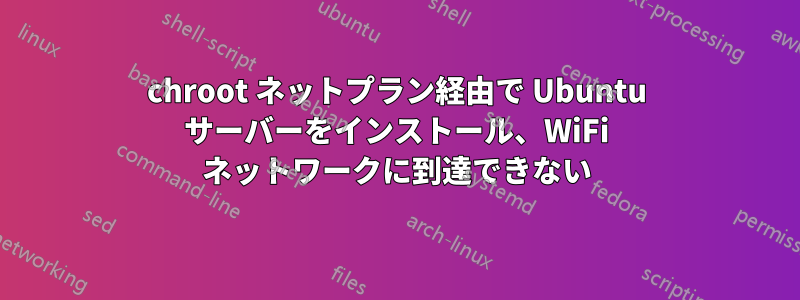 chroot ネットプラン経由で Ubuntu サーバーをインストール、WiFi ネットワークに到達できない