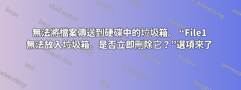 無法將檔案傳送到硬碟中的垃圾箱。 “File1 無法放入垃圾箱。是否立即刪除它？”選項來了