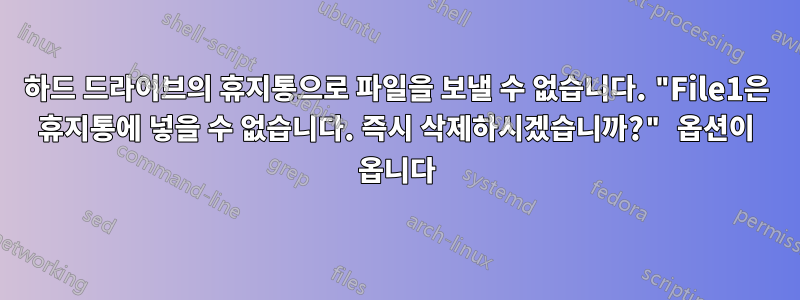 하드 드라이브의 휴지통으로 파일을 보낼 수 없습니다. "File1은 휴지통에 넣을 수 없습니다. 즉시 삭제하시겠습니까?" 옵션이 옵니다