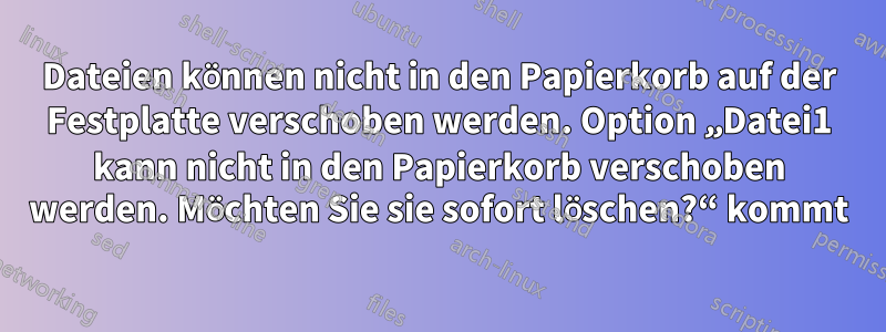 Dateien können nicht in den Papierkorb auf der Festplatte verschoben werden. Option „Datei1 kann nicht in den Papierkorb verschoben werden. Möchten Sie sie sofort löschen?“ kommt