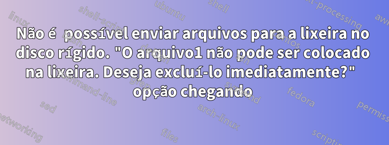 Não é possível enviar arquivos para a lixeira no disco rígido. "O arquivo1 não pode ser colocado na lixeira. Deseja excluí-lo imediatamente?" opção chegando