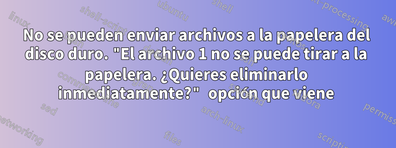 No se pueden enviar archivos a la papelera del disco duro. "El archivo 1 no se puede tirar a la papelera. ¿Quieres eliminarlo inmediatamente?" opción que viene