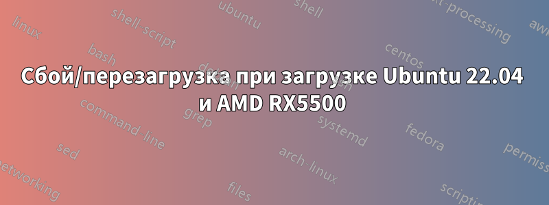 Сбой/перезагрузка при загрузке Ubuntu 22.04 и AMD RX5500