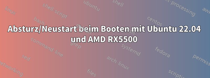 Absturz/Neustart beim Booten mit Ubuntu 22.04 und AMD RX5500