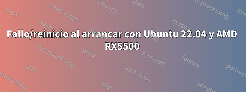 Fallo/reinicio al arrancar con Ubuntu 22.04 y AMD RX5500