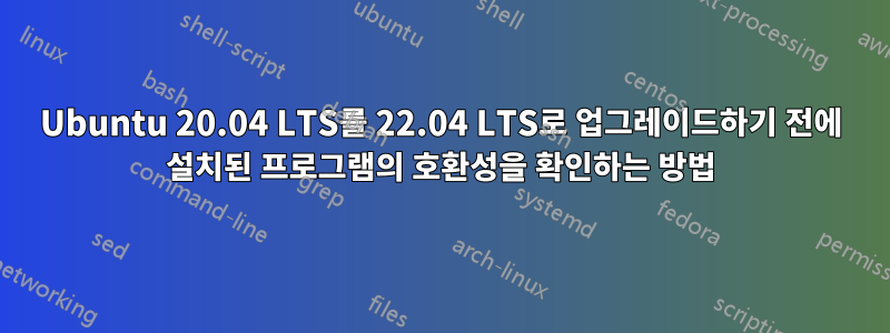 Ubuntu 20.04 LTS를 22.04 LTS로 업그레이드하기 전에 설치된 프로그램의 호환성을 확인하는 방법