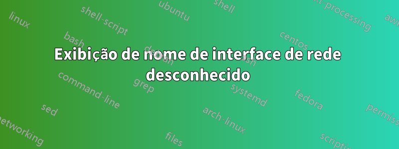 Exibição de nome de interface de rede desconhecido