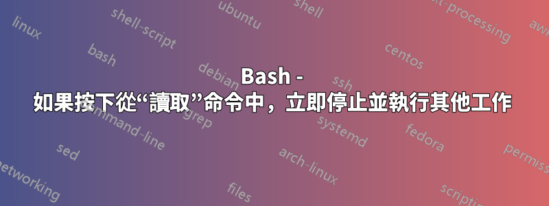 Bash - 如果按下從“讀取”命令中，立即停止並執行其他工作