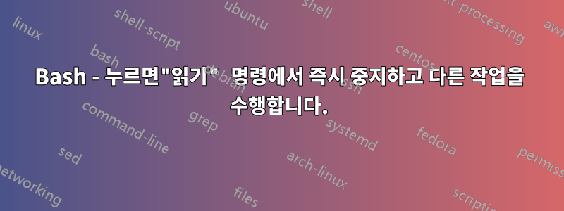 Bash - 누르면"읽기" 명령에서 즉시 중지하고 다른 작업을 수행합니다.