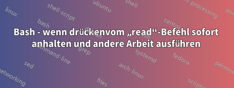 Bash - wenn drückenvom „read“-Befehl sofort anhalten und andere Arbeit ausführen