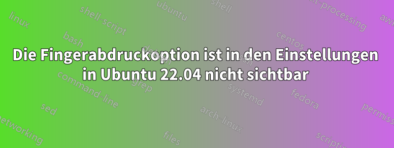 Die Fingerabdruckoption ist in den Einstellungen in Ubuntu 22.04 nicht sichtbar