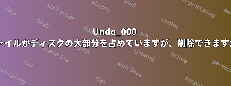 Undo_000 ファイルがディスクの大部分を占めていますが、削除できますか?