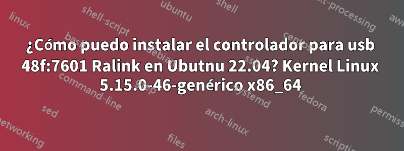 ¿Cómo puedo instalar el controlador para usb 48f:7601 Ralink en Ubutnu 22.04? Kernel Linux 5.15.0-46-genérico x86_64