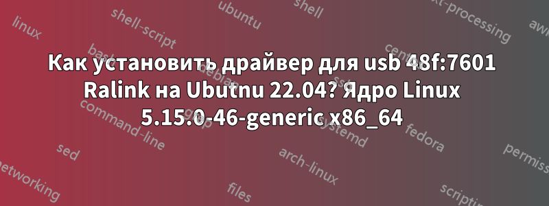 Как установить драйвер для usb 48f:7601 Ralink на Ubutnu 22.04? Ядро Linux 5.15.0-46-generic x86_64