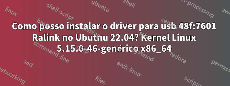 Como posso instalar o driver para usb 48f:7601 Ralink no Ubutnu 22.04? Kernel Linux 5.15.0-46-genérico x86_64