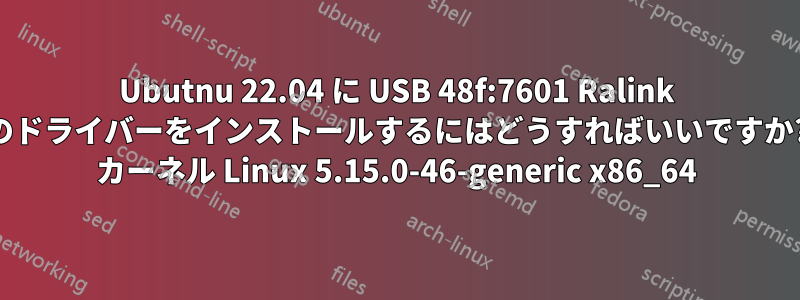 Ubutnu 22.04 に USB 48f:7601 Ralink のドライバーをインストールするにはどうすればいいですか? カーネル Linux 5.15.0-46-generic x86_64