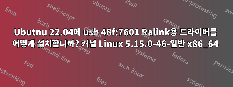 Ubutnu 22.04에 usb 48f:7601 Ralink용 드라이버를 어떻게 설치합니까? 커널 Linux 5.15.0-46-일반 x86_64