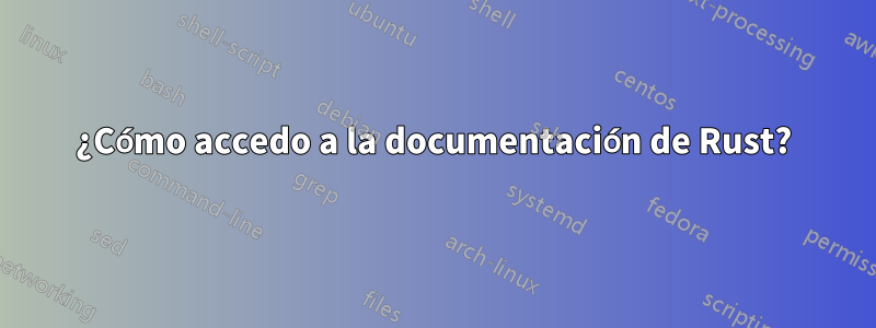 ¿Cómo accedo a la documentación de Rust?