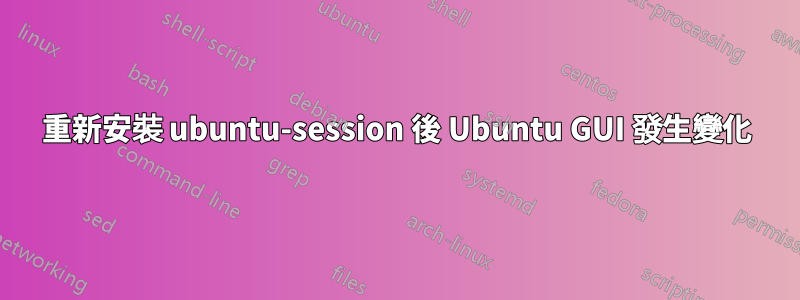 重新安裝 ubuntu-session 後 Ubuntu GUI 發生變化