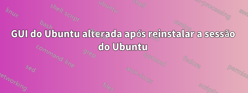 GUI do Ubuntu alterada após reinstalar a sessão do Ubuntu