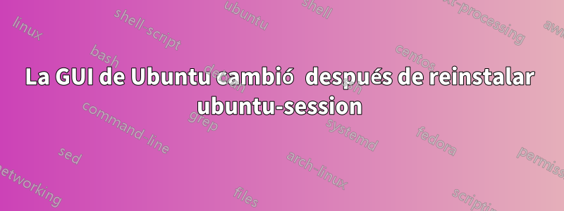 La GUI de Ubuntu cambió después de reinstalar ubuntu-session