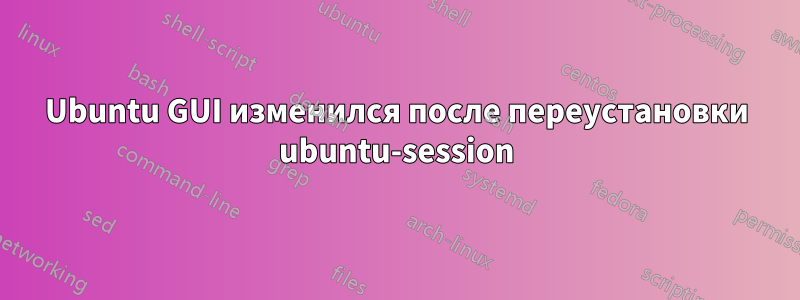 Ubuntu GUI изменился после переустановки ubuntu-session