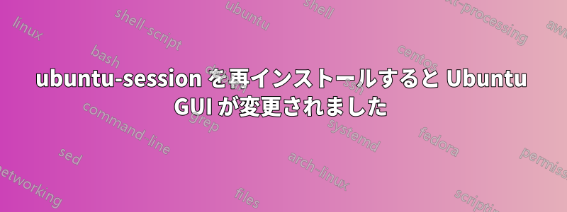 ubuntu-session を再インストールすると Ubuntu GUI が変更されました