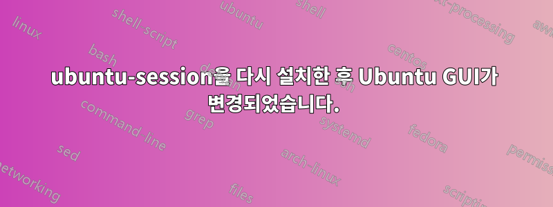 ubuntu-session을 다시 설치한 후 Ubuntu GUI가 변경되었습니다.