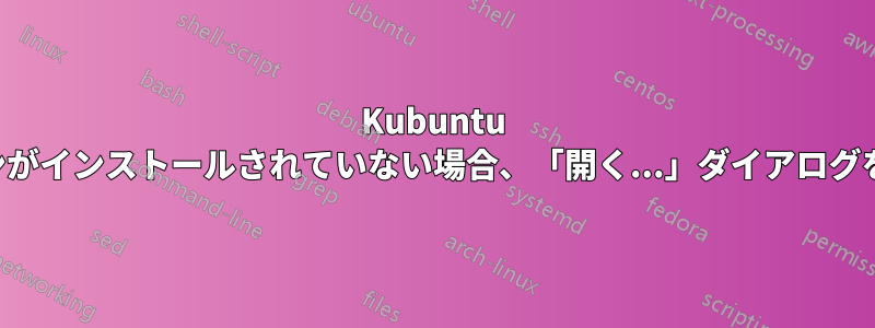 Kubuntu に適切なアプリケーションがインストールされていない場合、「開く...」ダイアログを閉じることができません