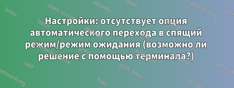 Настройки: отсутствует опция автоматического перехода в спящий режим/режим ожидания (возможно ли решение с помощью терминала?)