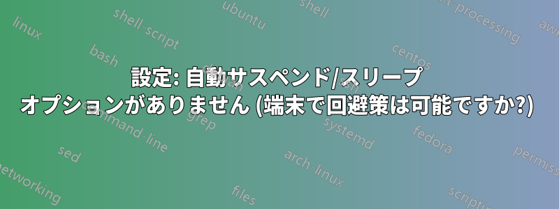 設定: 自動サスペンド/スリープ オプションがありません (端末で回避策は可能ですか?)