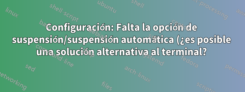 Configuración: Falta la opción de suspensión/suspensión automática (¿es posible una solución alternativa al terminal?)