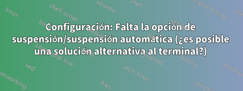 Configuración: Falta la opción de suspensión/suspensión automática (¿es posible una solución alternativa al terminal?)