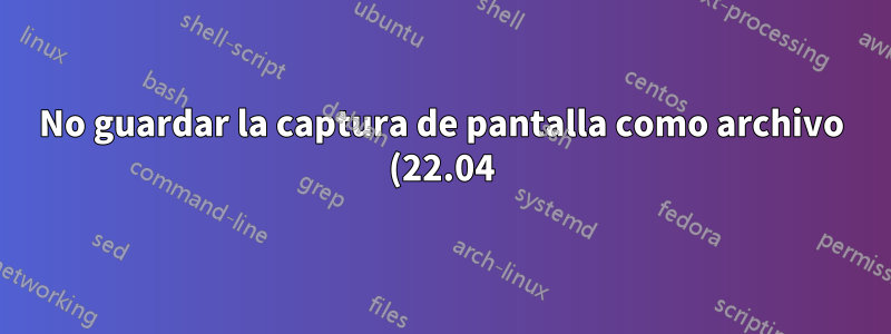 No guardar la captura de pantalla como archivo (22.04)