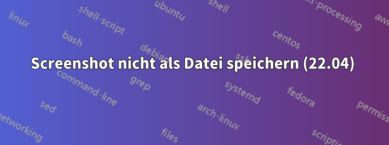 Screenshot nicht als Datei speichern (22.04)