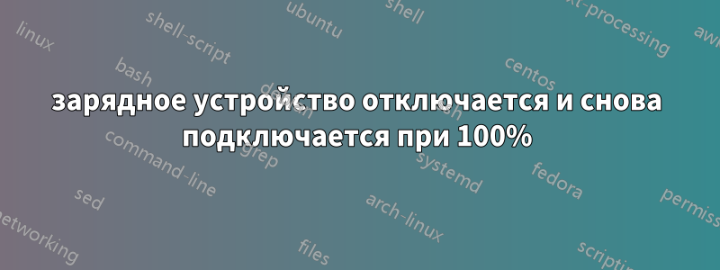 зарядное устройство отключается и снова подключается при 100%