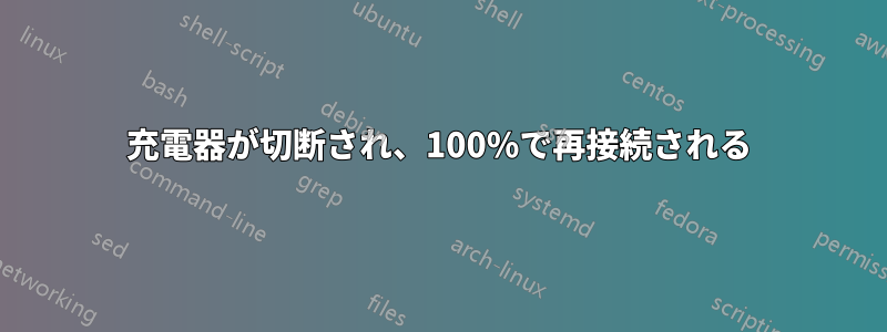 充電器が切断され、100%で再接続される