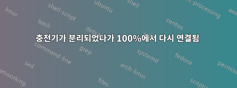 충전기가 분리되었다가 100%에서 다시 연결됨